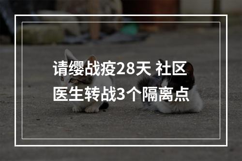 请缨战疫28天 社区医生转战3个隔离点
