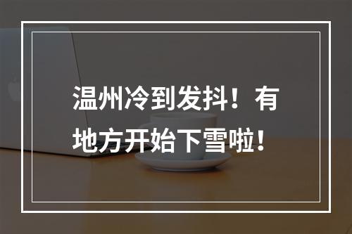 温州冷到发抖！有地方开始下雪啦！