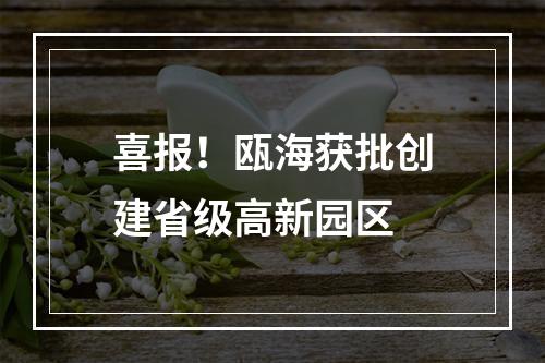 喜报！瓯海获批创建省级高新园区