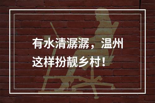 有水清潺潺，温州这样扮靓乡村！