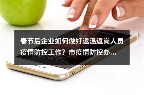 春节后企业如何做好返温返岗人员疫情防控工作？市疫情防控办发布指引