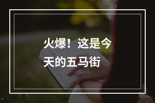 火爆！这是今天的五马街