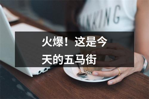 火爆！这是今天的五马街