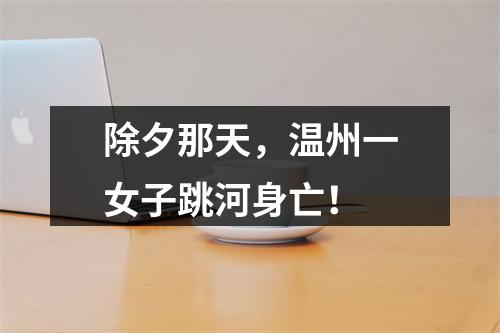 除夕那天，温州一女子跳河身亡！