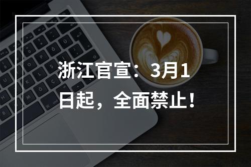 浙江官宣：3月1日起，全面禁止！