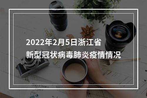 2022年2月5日浙江省新型冠状病毒肺炎疫情情况