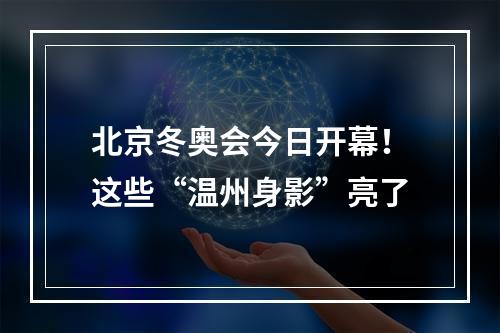 北京冬奥会今日开幕！这些“温州身影”亮了
