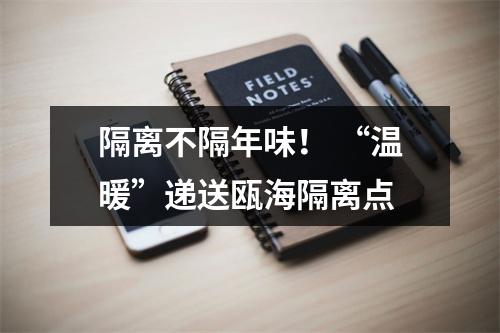 隔离不隔年味！ “温暖”递送瓯海隔离点