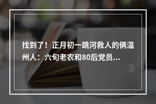 找到了！正月初一跳河救人的俩温州人：六旬老农和80后党员！