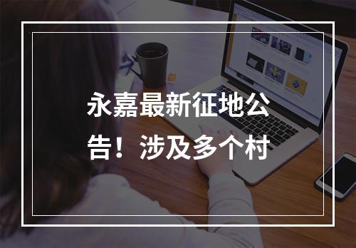 永嘉最新征地公告！涉及多个村