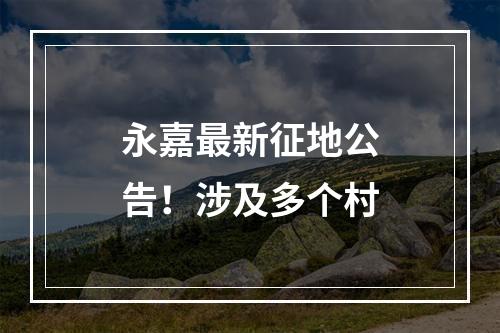 永嘉最新征地公告！涉及多个村