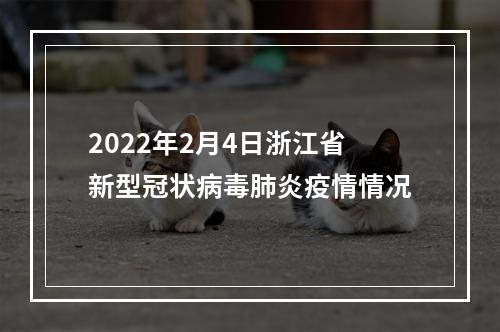 2022年2月4日浙江省新型冠状病毒肺炎疫情情况