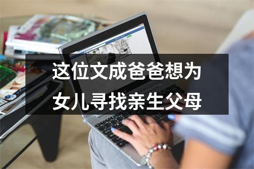 这位文成爸爸想为女儿寻找亲生父母