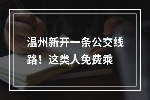 温州新开一条公交线路！这类人免费乘
