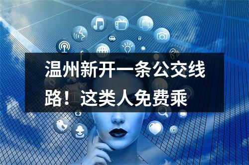 温州新开一条公交线路！这类人免费乘