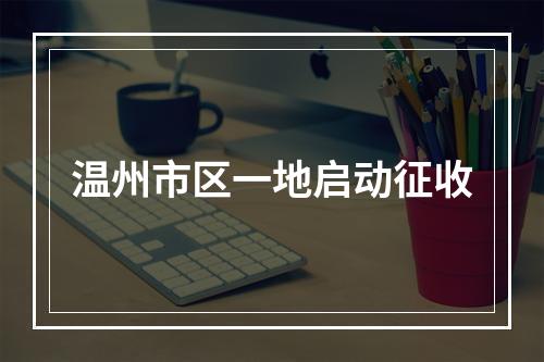温州市区一地启动征收