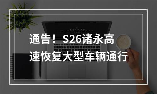 通告！S26诸永高速恢复大型车辆通行