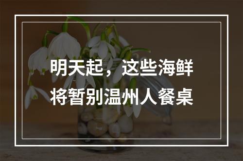 明天起，这些海鲜将暂别温州人餐桌