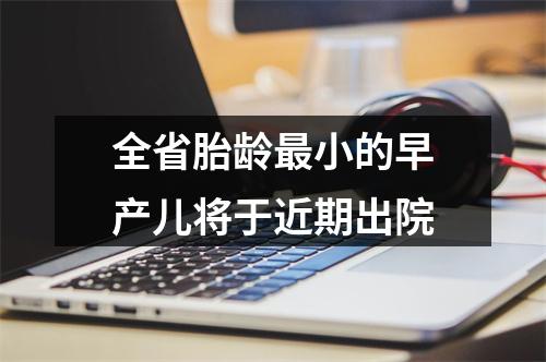全省胎龄最小的早产儿将于近期出院