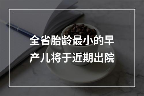 全省胎龄最小的早产儿将于近期出院