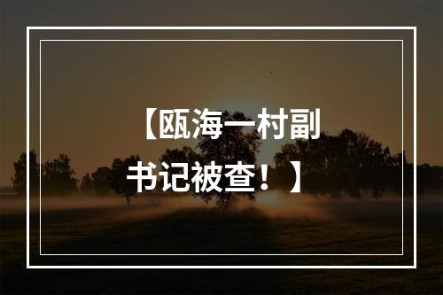【瓯海一村副书记被查！】