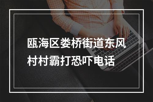 瓯海区娄桥街道东风村村霸打恐吓电话