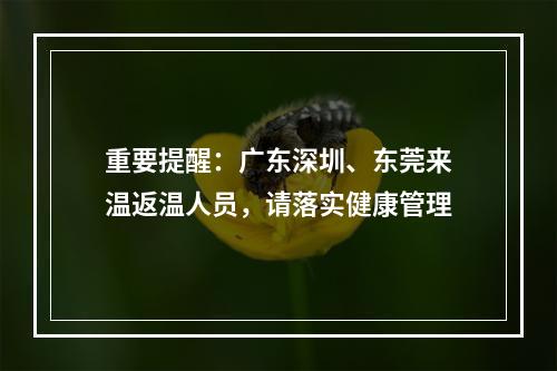 重要提醒：广东深圳、东莞来温返温人员，请落实健康管理