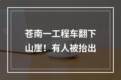 苍南一工程车翻下山崖！有人被抬出