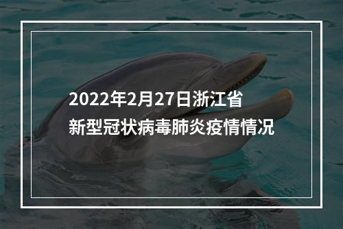 2022年2月27日浙江省新型冠状病毒肺炎疫情情况