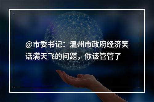 @市委书记：温州市政府经济笑话满天飞的问题，你该管管了