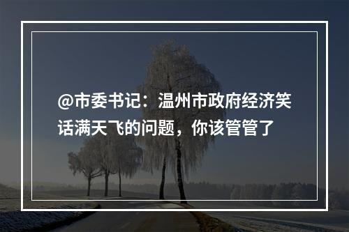 @市委书记：温州市政府经济笑话满天飞的问题，你该管管了