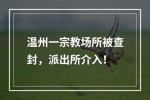 温州一宗教场所被查封，派出所介入！