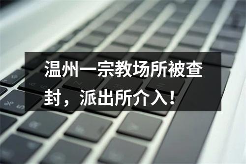 温州一宗教场所被查封，派出所介入！