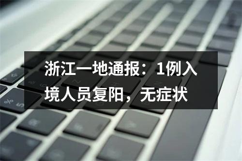 浙江一地通报：1例入境人员复阳，无症状