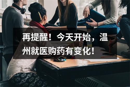 再提醒！今天开始，温州就医购药有变化！