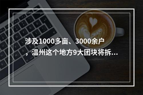 涉及1000多亩、3000余户，温州这个地方9大团块将拆改！
