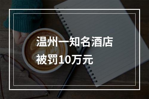 温州一知名酒店被罚10万元