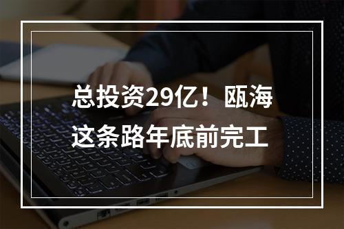 总投资29亿！瓯海这条路年底前完工