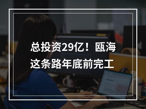 总投资29亿！瓯海这条路年底前完工