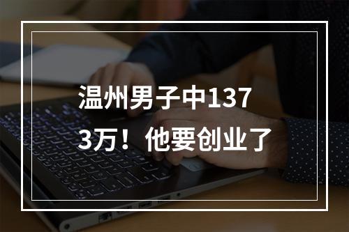 温州男子中1373万！他要创业了