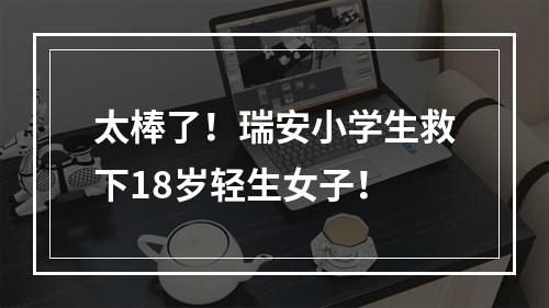 太棒了！瑞安小学生救下18岁轻生女子！