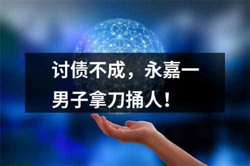 讨债不成，永嘉一男子拿刀捅人！