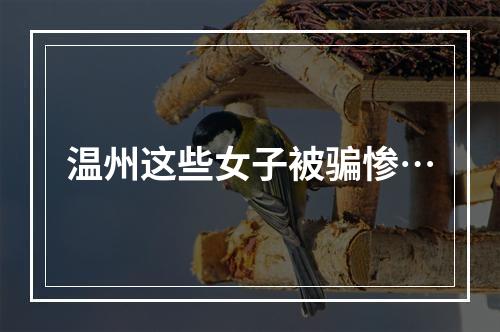 温州这些女子被骗惨…