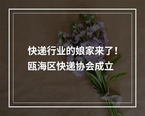 快递行业的娘家来了！瓯海区快递协会成立