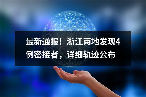 最新通报！浙江两地发现4例密接者，详细轨迹公布