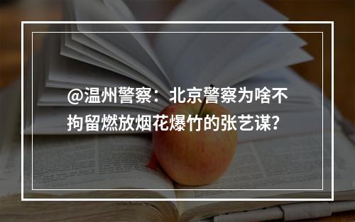 @温州警察：北京警察为啥不拘留燃放烟花爆竹的张艺谋？