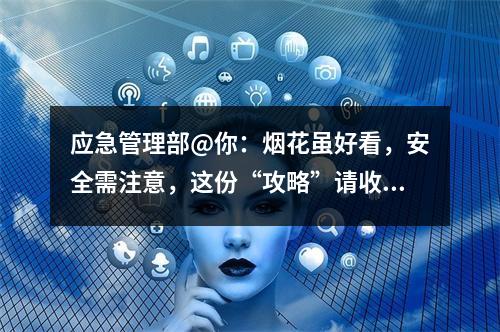应急管理部@你：烟花虽好看，安全需注意，这份“攻略”请收好
