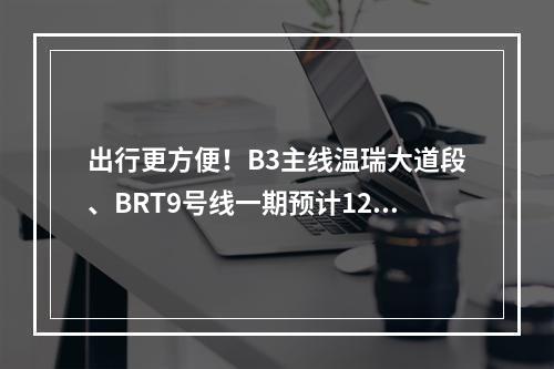 出行更方便！B3主线温瑞大道段、BRT9号线一期预计12月完工