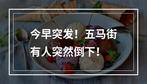 今早突发！五马街有人突然倒下！