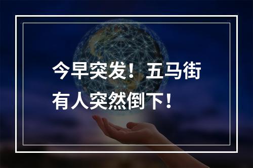 今早突发！五马街有人突然倒下！